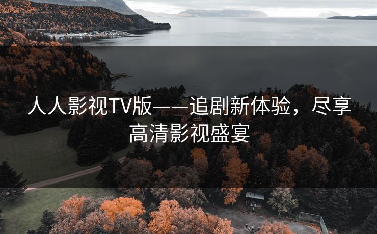 人人影视TV版——追剧新体验，尽享高清影视盛宴
