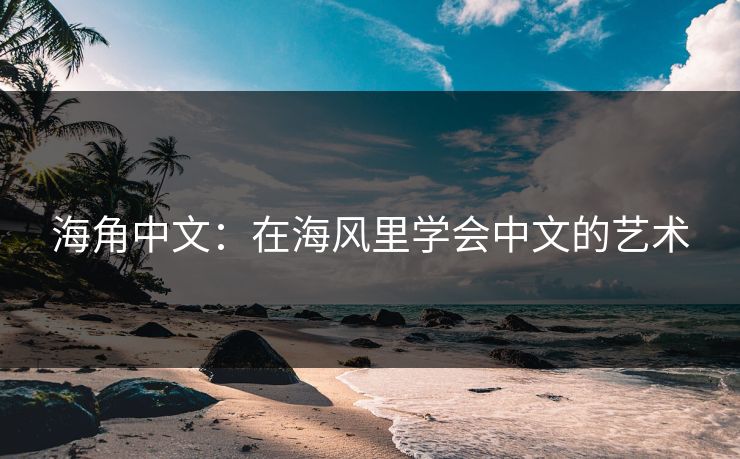 海角中文：在海风里学会中文的艺术