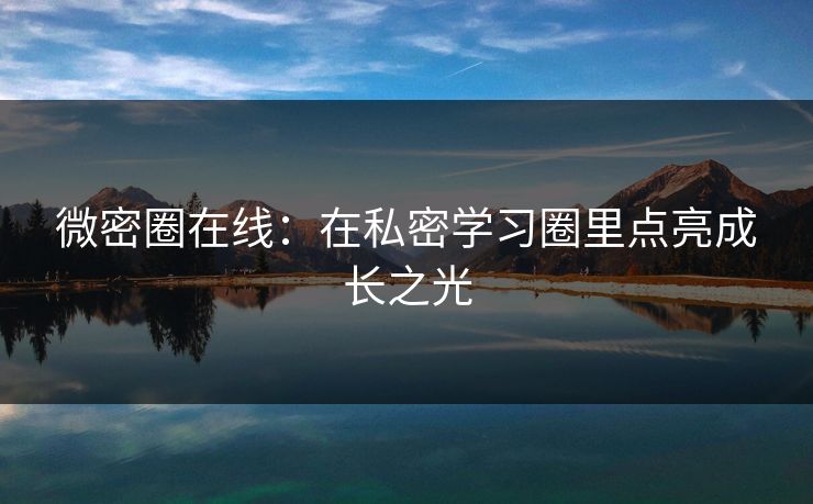 微密圈在线：在私密学习圈里点亮成长之光