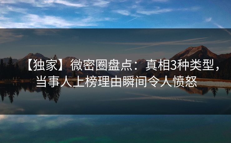 【独家】微密圈盘点:真相3种类型,当事人上榜理由瞬间令人愤怒 【独家】微密圈盘点:真相3种类型,当事人上榜理由瞬间令人愤怒